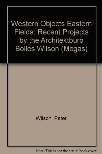 Western Objects: Eastern Fields: Recent Projects by the Architekturburo Bolles Wilson (Megas)