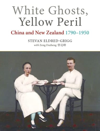 White Ghosts, Yellow Peril China and New Zealand, 1790-1950
