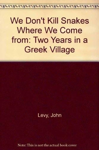 We Don't Kill Snakes where We Come from Two Years in a Greek Village