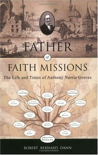 Father of Faith Missions The Life and Times of Anthony Norris Groves (1795-1853)