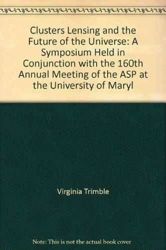 Clusters, lensing, and the future of the universe: A symposium held in conjunction with the 160th Annual Meeting of the ASP at the University of ... Society of the Pacific conference series)