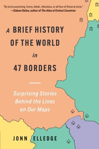 A Brief History of the World in 47 Borders Surprising Stories Behind the Lines on Our Maps