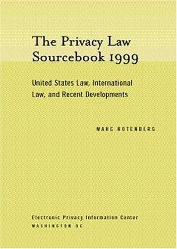 The Privacy Law Sourcebook 1999 United States Law, International Law, and Recent Developments