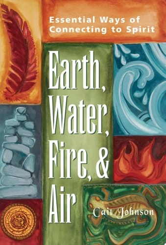 Earth, Water, Fire, and Air Essential Ways of Connecting to Spirit