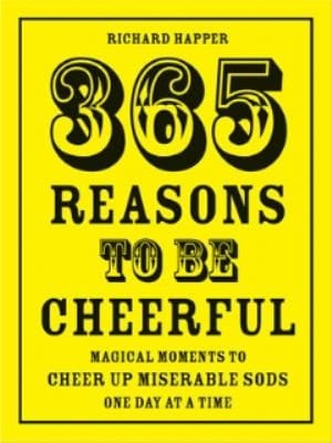 365 Reasons To Be Cheerful Magical Moments To Cheer Up Miserable Sods One Day At A Time