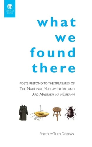 What We Found There Poets Respond to the Treasures of the National Museum of Ireland, Ard-Mhúsaem Na HÉireann