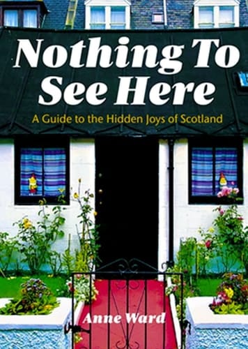 Nothing to See Here A Guide to the Hidden Joys of Scotland