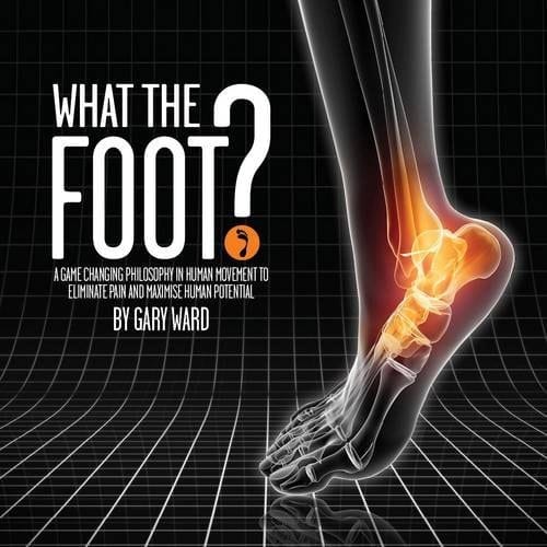What the Foot? A Game-changing Philosophy in Human Movement to Eliminate Pain and Maximise Human Potential