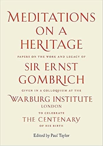 Meditations on a Heritage Papers on the Work and Legacy of Sir Ernst Gombrich