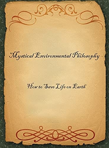 Mystical Environmental Philosophy How to Save Life on Earth