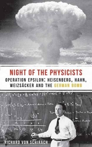 The Night of the Physicists Operation Epsilon: Heisenberg, Hahn, Weizsäcker and the German Bomb