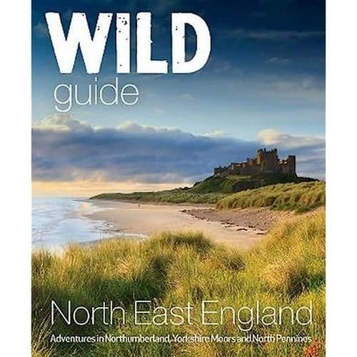 Wild Guide North East England Adventures in Northumberland, North York Moors, Wolds and North Pennines