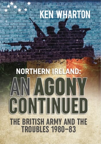 Northern Ireland: An Agony Continued The British Army and the Troubles 1980–83