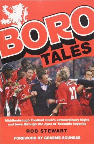 Boro Tales Middlesbrough Football Club's Extraordinary Highs and Lows Through the Eyes of Teesside Legends
