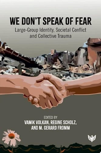 We Don't Speak of Fear Large-Group Identity, Societal Conflict and Collective Trauma