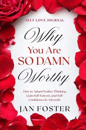 Self Love Journal WHY YOU ARE SO DAMN WORTHY - How to Adopt Positive Thinking, Gain Self-Esteem, and Self-Confidence In Adversity