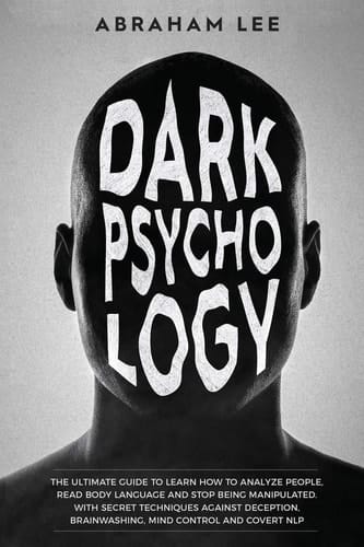 Dark Psychology The Ultimate Guide to Learn How to Analyze People, Read Body Language and Stop Being Manipulated. With Secret Techniques Against Deception, Brainwashing, Mind Control and Covert NLP