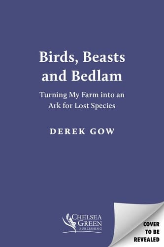 Birds, Beasts and Bedlam Turning My Farm into an Ark for Lost Species