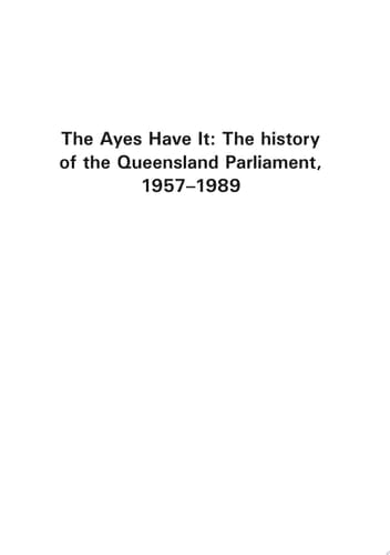 The Ayes Have It The History of the Queensland Parliament 1957-1989