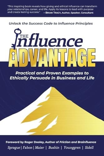 The Influence Advantage: Unlock the Success Code to Influence Principles - Practical and Proven Examples to Ethically Persuade in Business and Life