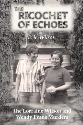 The Ricochet of Echoes The Lorraine Wilson and Wendy Evans Murders