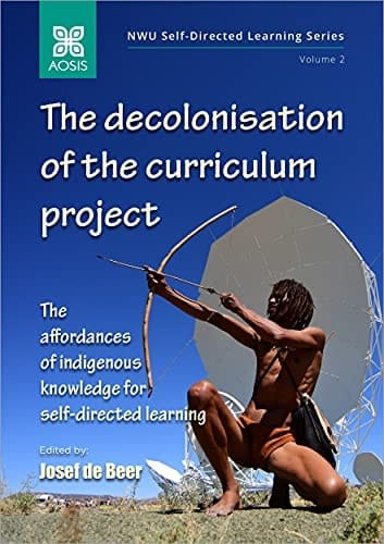 The decolonisation of the curriculum project: The affordances of indigenous knowledge for self-directed learning (NWU Self-directed Learning Series Book 2)