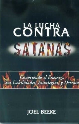 La Lucha contra Satanás Conociendo el Enemigo, sus Debilidades, Estrategias, y Derrota
