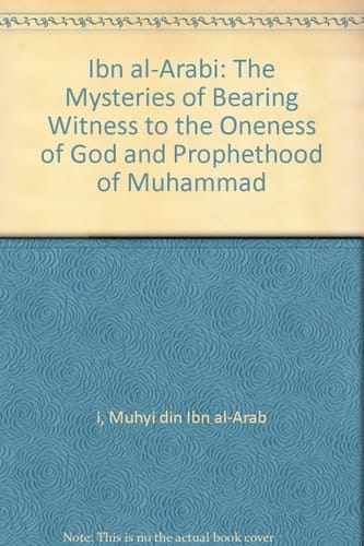 Ibn Al-arabi on the Mysteries of Bearing Witness To the Oneness of God and Messengership of ...