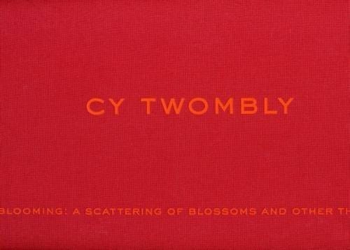 Cy Twombly Blooming : a Scattering of Blossoms and Other Things
