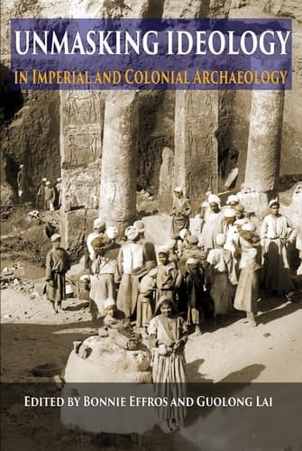 Unmasking Ideology in Imperial and Colonial Archaeology Vocabulary, Symbols, and Legacy