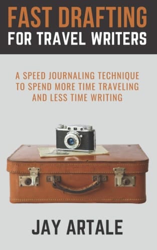 Fast Drafting for Travel Writers A Speed Journaling Technique to Spend More Time Traveling and Less Time Writing