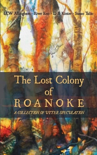 The Lost Colony of Roanoke A Collection of Utter Speculation