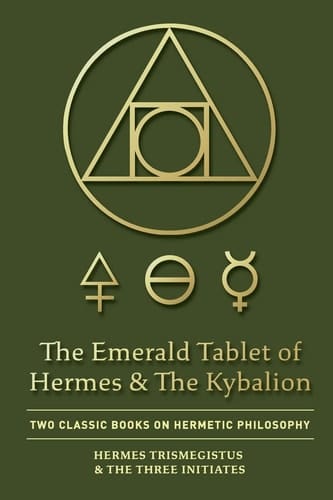 The Emerald Tablet of Hermes & The Kybalion Two Classic Books on Hermetic Philosophy