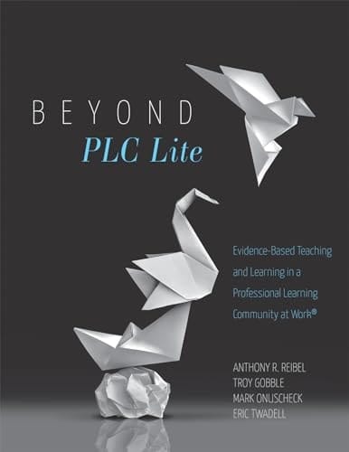 Beyond PLC Lite Evidence-based Teaching and Learning in a Professional Learning Community at Work