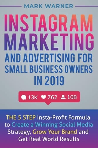 Instagram Marketing and Advertising for Small Business Owners in 2019 The 5 Step Insta-Profit Formula to Create a Winning Social Media Strategy, Grow Your Brand and Get Real-World Results