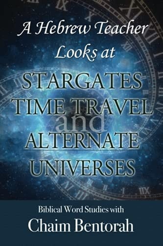 A Hebrew Teacher Looks At Stargates, Time Travel, and Alternate Universes: Biblical Word Studies With Chaim Bentorah