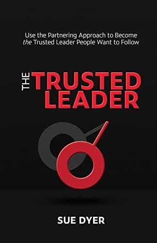 The Trusted Leader: Use the Partnering Approach to Become the Trusted Leader People Want to Follow