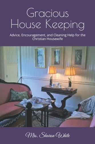 Gracious House Keeping Advice Encouragement and Cleaning Help for the Christian Housewife