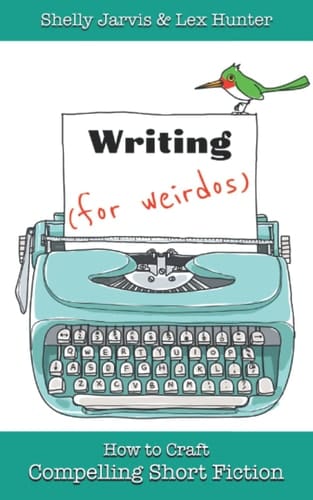 Writing (for Weirdos) How to Craft Compelling Short Fiction