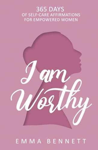 I Am Worthy - 365 Days of Self-Care Affirmations for Empowered Women Uplifting Your True Self: Discover the Power of Self-Love, Confidence, and Resilience