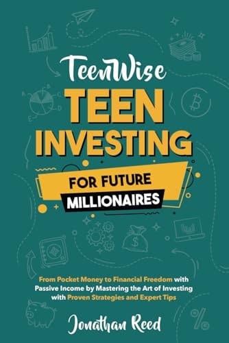 Teen Investing for Future Millionaires From Pocket Money to Financial Freedom with Passive Income by Mastering the Art of Investing with Proven Strategies and Expert Tips