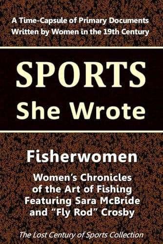 Fisherwomen: Women's Chronicles of the Art of Fishing Featuring Sara McBride and "Fly Rod" Crosby (Sports She Wrote)