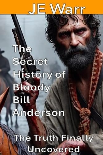 The Secret History of Bloody Bill Anderson: The Truth Finally Uncovered
