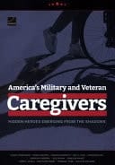 America's Military and Veteran Caregivers Hidden Heroes Emerging from the Shadows