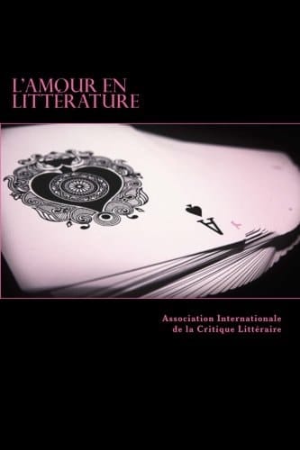 L' amour en littérature actes du colloque international de l'A.I.C.L., Manoir de la Possonière, Couture-sur-Loir, 19 et 20 juillet 2016