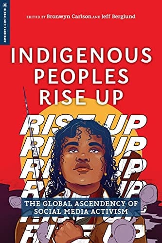 Indigenous Peoples Rise Up The Global Ascendency of Social Media Activism