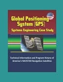 Global Positioning System (GPS) Systems Engineering Case Study - Technical Information and Program History of America's NAVSTAR Navigation Satellites