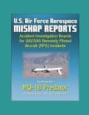 U.S. Air Force Aerospace Mishap Reports Accident Investigation Boards for UAV/UAS Remotely Piloted Aircraft (RPA) Incidents Involving the MQ-1B Predator in Afghanistan, Iraq, and California
