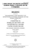 A More Efficient and Effective Government : examining Federal IT Initiatives and the IT Workforce