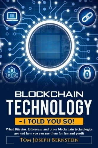Blockchain Technology - I Told You So What Bitcoins, Ethereum and Other Blockchain Technologies Are and How You Can Use Them for Fun and Profit